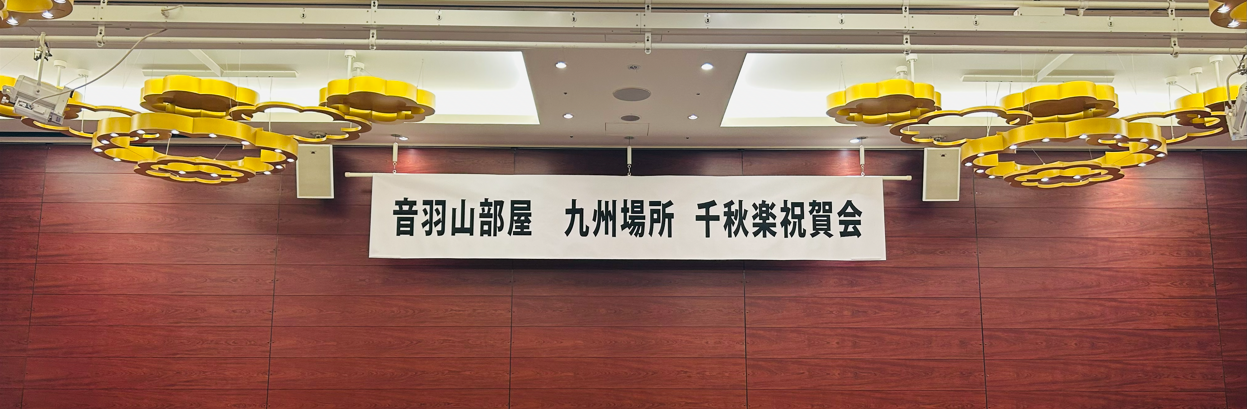 音羽山部屋 九州場所 千秋楽祝賀会に参加しました！
